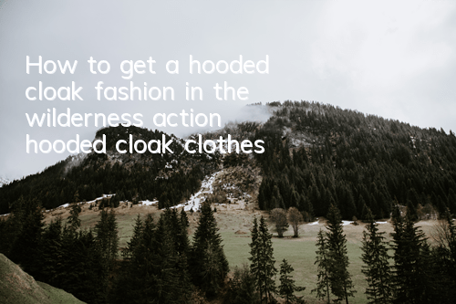 How to get a hooded cloak fashion in the wilderness action hooded cloak clothes