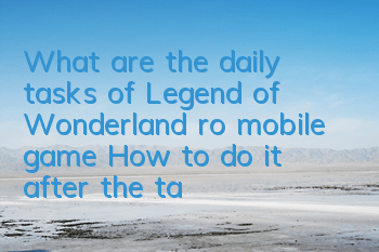 What are the daily tasks of Legend of Wonderland ro mobile game? How to do it after the task is interrupted
