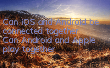 Can iOS and Android be connected together? Can Android and Apple play together?