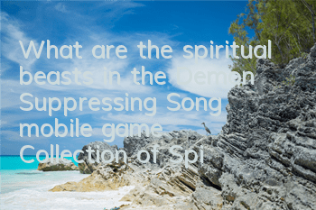 What are the spiritual beasts in the Demon Suppressing Song mobile game? Collection of Spirit Beast Pet Illustrations