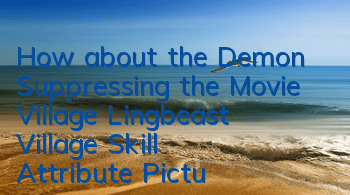 How about the Demon Suppressing the Movie Village? Lingbeast Village Skill Attribute Pictures