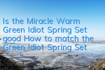 Is the Miracle Warm Green Idiot Spring Set good? How to match the Green Idiot Spring Set