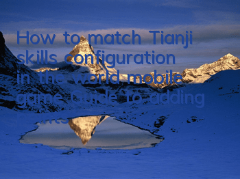 How to match Tianji skills configuration in the world mobile game? Guide to adding points for Tianji skills matching