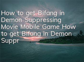How to get Bifang in Demon Suppressing Movie Mobile Game? How to get Bifang in Demon Suppressing Movie Mobile Game