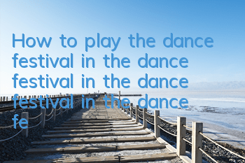How to play the dance festival in the dance festival in the dance festival in the dance festival and the introduction of the ranks of the dance festival