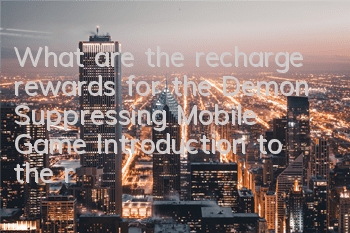 What are the recharge rewards for the Demon Suppressing Mobile Game? Introduction to the recharge reward content