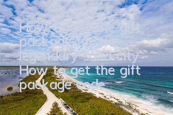 How to get the gift package for the legendary sand city? How to get the gift package code for the legendary sand city?