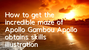How to get the incredible maze of Apollo Gambou? Apollo obtains skills illustration