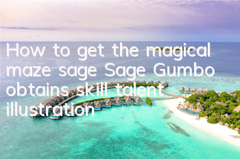 How to get the magical maze sage? Sage Gumbo obtains skill talent illustration