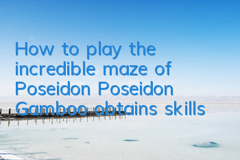 How to play the incredible maze of Poseidon Poseidon Gamboo obtains skills