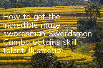 How to get the incredible maze swordsman? Swordsman Gambo obtains skill talent illustration