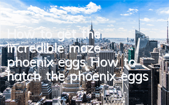 How to get the incredible maze phoenix eggs? How to hatch the phoenix eggs