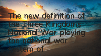 The new definition of the Three Kingdoms National War, playing the national war system of 