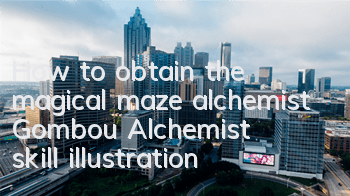 How to obtain the magical maze alchemist Gombou? Alchemist skill illustration