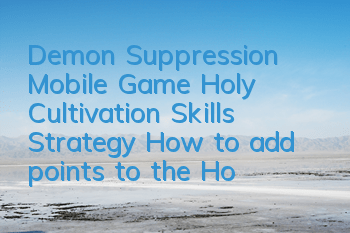 Demon Suppression Mobile Game Holy Cultivation Skills Strategy How to add points to the Holy Cultivation School