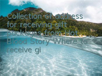 Collection of address for receiving gift packages from Hot Blood Story Where to receive gift packages