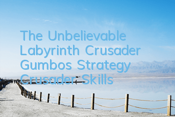 The Unbelievable Labyrinth Crusader Gumbo's Strategy Crusader Skills