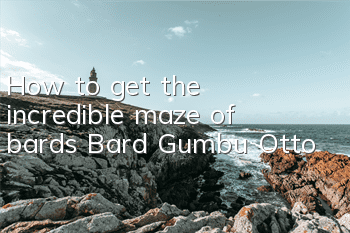 How to get the incredible maze of bards? Bard Gumbu Otto