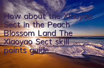 How about the Xiaoyao Sect in the Peach Blossom Land? The Xiaoyao Sect skill points guide
