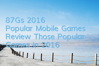 87G's 2016 Popular Mobile Games Review: Those Popular Games in 2016
