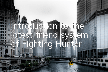 Introduction to the latest friend system of 