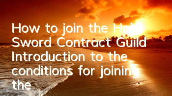 How to join the Holy Sword Contract Guild? Introduction to the conditions for joining the Holy Sword Contract Guild