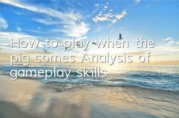 How to play when the pig comes? Analysis of gameplay skills