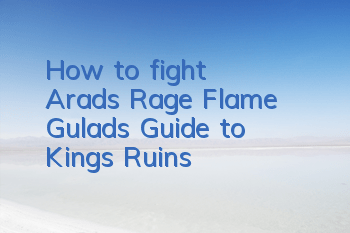 How to fight Arad's Rage Flame Gulad's Guide to King's Ruins