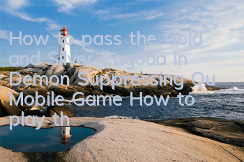 How to pass the Gold and Silver Pagoda in Demon Suppressing Qu Mobile Game? How to play the Gold and Silver Pagoda in Daily Activities