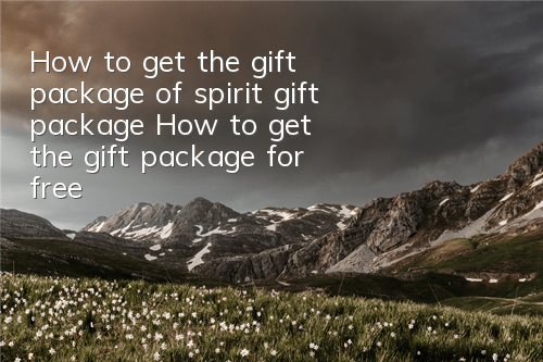 How to get the gift package of spirit gift package? How to get the gift package for free?