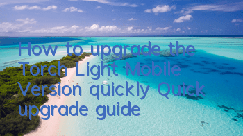 How to upgrade the Torch Light Mobile Version quickly? Quick upgrade guide
