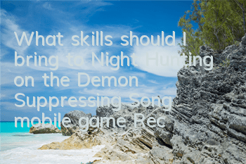 What skills should I bring to Night Hunting on the Demon Suppressing Song mobile game? Recommended selection of Night Hunting skills
