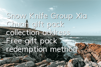 Snow Knife Group Xia Chuan gift pack collection address Free gift pack redemption method