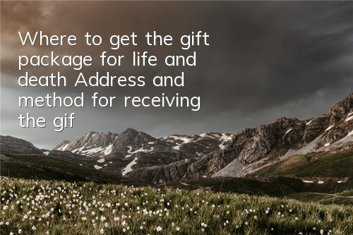 Where to get the gift package for life and death? Address and method for receiving the gift package