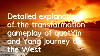 Detailed explanation of the transformation gameplay of 