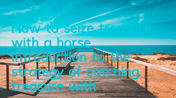 How to seize treasure with a horse? Introduction to the strategy of catching treasure with a horse?