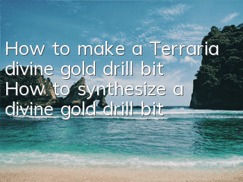 How to make a Terraria divine gold drill bit? How to synthesize a divine gold drill bit
