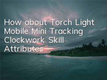 How about Torch Light Mobile Mini Tracking Clockwork Skill Attributes