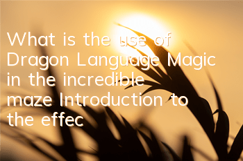 What is the use of Dragon Language Magic in the incredible maze? Introduction to the effects of Dragon Language Magic