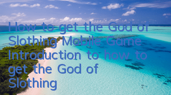 How to get the God of Slothing Mobile Game? Introduction to how to get the God of Slothing