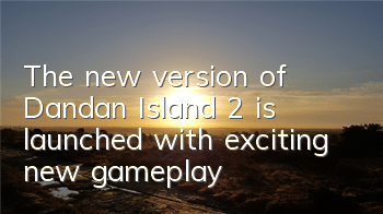 The new version of Dandan Island 2 is launched with exciting new gameplay