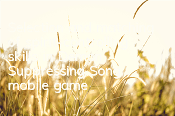 Selection and matching of spirit-controlling skills in Demon Suppressing Song mobile game How to choose spirit-controlling skills