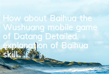 How about Baihua, the Wushuang mobile game of Datang? Detailed explanation of Baihua skill attribute matching points