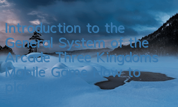 Introduction to the General System of the Arcade Three Kingdoms Mobile Game How to play the General System