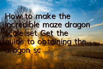 How to make the incredible maze dragon scale set? Get the guide to obtaining the dragon scale set
