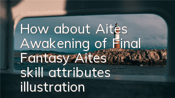 How about Aite's Awakening of Final Fantasy? Aite's skill attributes illustration