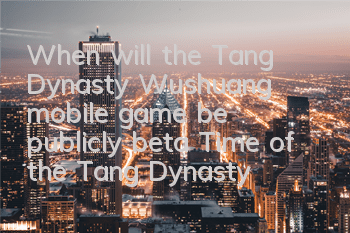 When will the Tang Dynasty Wushuang mobile game be publicly beta? Time of the Tang Dynasty Wushuang mobile game beta