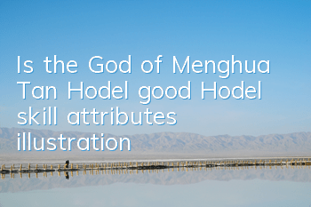 Is the God of Menghua Tan Hodel good? Hodel skill attributes illustration