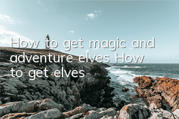 How to get magic and adventure elves? How to get elves