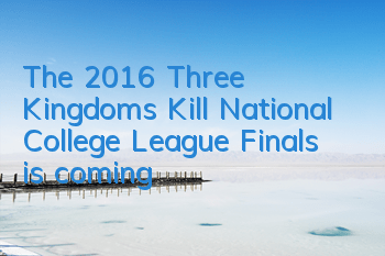 The 2016 Three Kingdoms Kill National College League Finals is coming